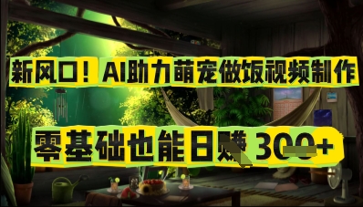 新风口！AI助力萌宠做饭视频制作，零基础也能日入300+-创业项目网