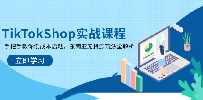 TikTok Shop实战课程，手把手教你低成本启动，东南亚无货源玩法全解析-创业项目网
