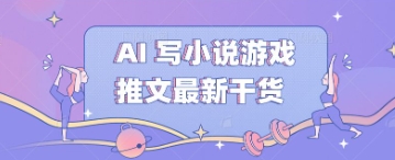 AI 写小说游戏推文最新干货-创业项目网