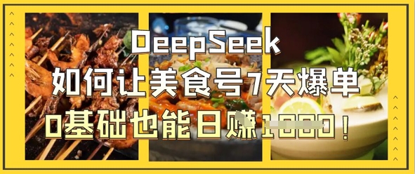 DeepSeek如何让美食号7天爆单，0基础也能日入1k-创业项目网