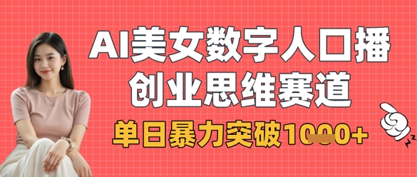 AI美女数字人口播商业思维赛道，单日暴力突破1k+-创业项目网