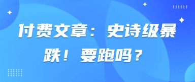 付费文章：史诗级暴跌！要跑吗？-创业项目网