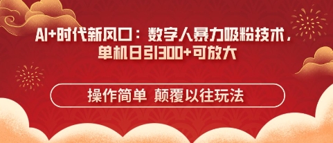 AI+时代新风口：数字人暴力吸粉技术，单机日引300+可放大-创业项目网
