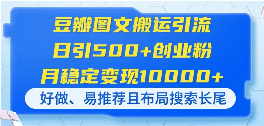 豆瓣图文搬运引流，日引500+创业粉，月稳定变现10000+，好做、易推荐且布局搜索长尾-创业项目网