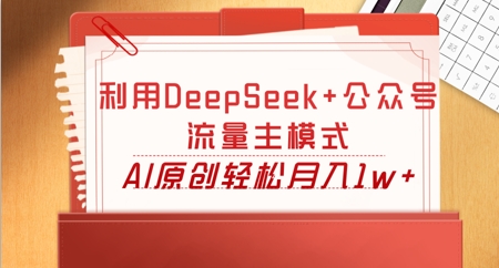 利用DeepSeek+公众号流量主模式，AI原创轻松月入1w+-创业项目网