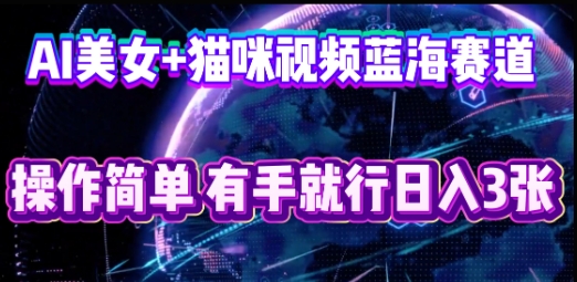 AI美女+猫咪视频蓝海赛道，操作简单，有手就行日入300+-创业项目网