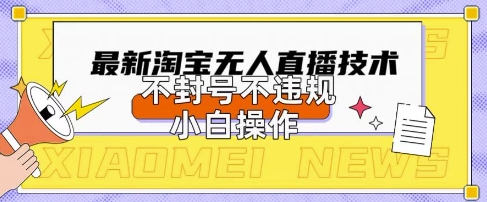 2025年淘宝无人直播带货10.0.全新技术，不违规，不封号，纯小白操作，日入数张-创业项目网