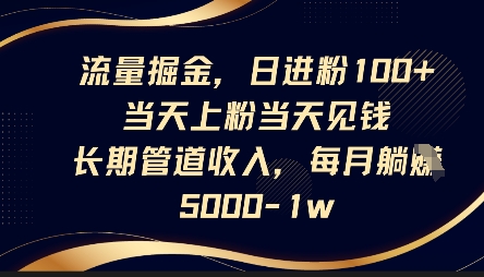 流量掘金，日进粉100+，当天上粉当天见钱，长期管道收入，每月躺挣5k-创业项目网