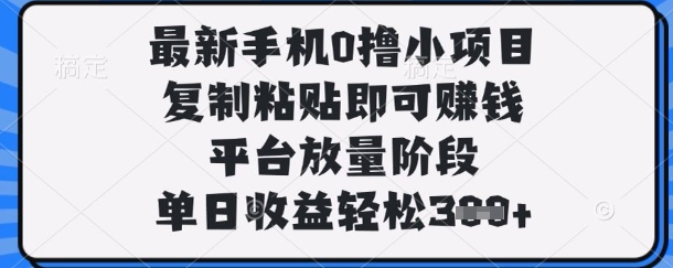 最新手机0撸小项目，复制粘贴即可挣钱，平台放量阶段，单日收益轻松300+-创业项目网