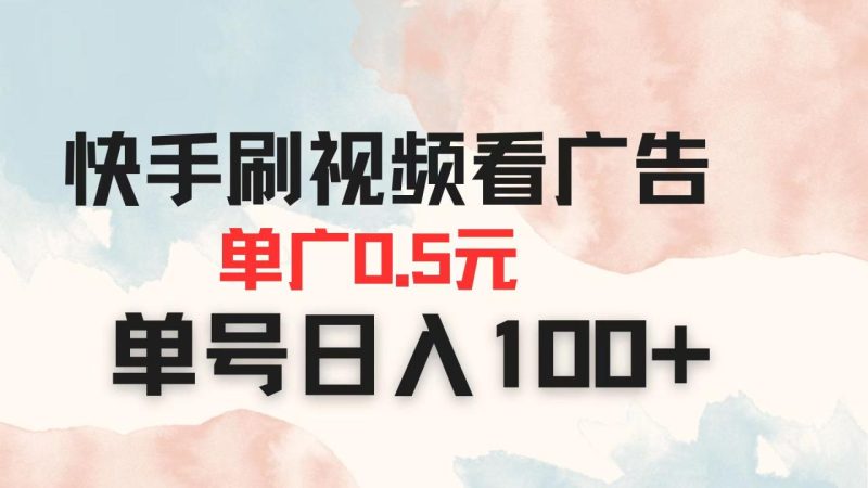 快手刷视频看广告 单广告0.5元 单号日入100+-创业项目网