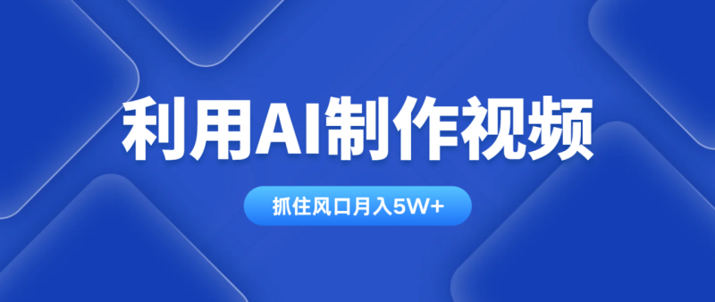 利用AI制作视频,学会一种方法全平台通用月入5W+-创业项目网