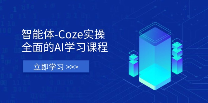 智能体Coze实操：全面的AI学习课程，涵盖从理论基础到实战应用的全过程-创业项目网