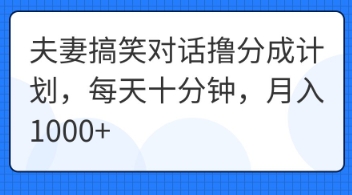 夫妻搞笑对话撸分成计划，每天十分钟，月入1000+-创业项目网