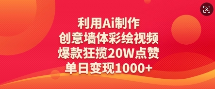 利用Ai制作创意墙体彩绘视频，爆款狂揽20W点赞，单日变现1000+-创业项目网