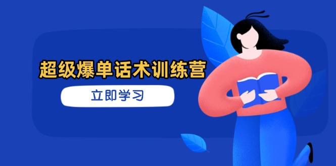 超级爆单话术训练营，掌握高效销售技巧，轻松实现订单爆发-创业项目网