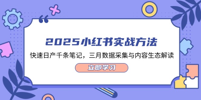 2025小红书实战方法，快速日产千条笔记，三月数据采集与内容生态解读-创业项目网