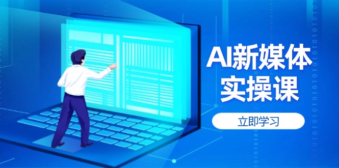 AI新媒体实操课，快速提升账号权重，打造高曝光主页与爆款内容-创业项目网