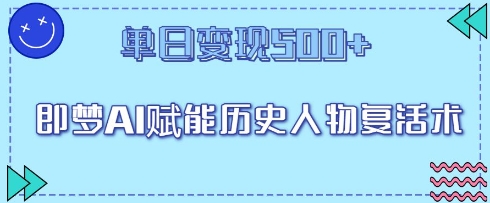 即梦AI赋能历史人物复活术，单日变现500+-创业项目网