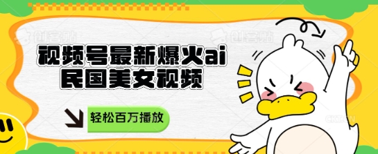 视频号最新爆火ai民国美女视频，轻松百万播放，结合带货日入数张-创业项目网