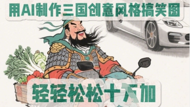 用AI制作三国创意风格搞笑图，轻松涨粉-创业项目网