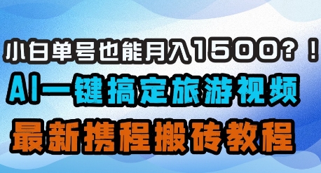 小白单号也能月入1500？AI一键搞定旅游视频，最新携程搬砖教程-创业项目网
