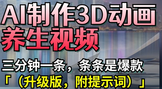 AI制作3D动画养生视频，三分钟一条，条条是爆款(升级版，附提示词)-创业项目网
