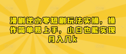 漫剧逆水寒短剧玩法实操，操作简单易上手，小白也能实现月入几k-创业项目网