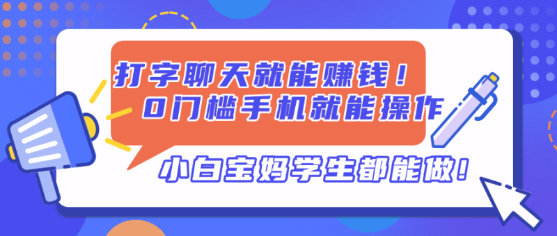 打字聊天就能赚钱！0门槛手机就能操作，小白宝妈学生都能做-创业项目网