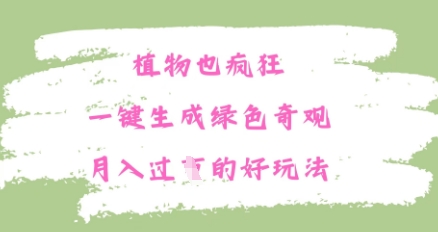 植物也疯狂，一键生成绿色奇观，月入过W的最新玩法-创业项目网