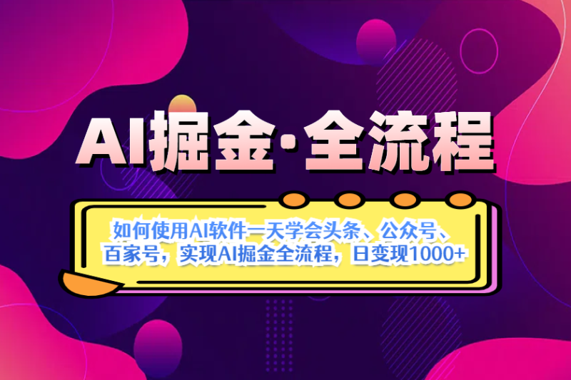 AI掘金实战全流程:一天学会AI操作头条、公众号、 百家号,实现AI掘金全流程,日入1000+-创业项目网