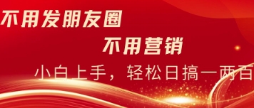 不用发朋友，不用销售，不用频繁加好友，每天15分钟，日入一两百-创业项目网