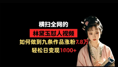 横扫全网的林黛玉怼人视频，如何做到九条作品涨粉7.8万，轻松日变现1k-创业项目网