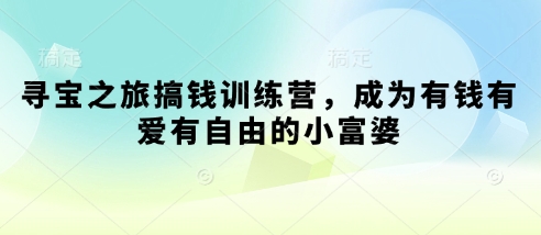 寻宝之旅搞钱训练营，成为有钱有爱有自由的小富婆-创业项目网