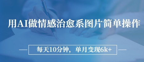 用AI做情感治愈系图片，简单操作，每天10分钟，单月变现6k+-创业项目网