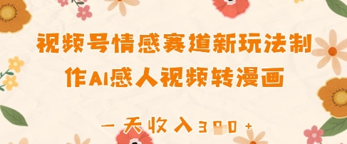 视频号情感赛道新玩法，制作AI感人视频转漫画，一天收入300+-创业项目网