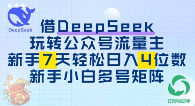 借用DeepSeek玩转公众号流量主，新手7天轻松上手日入3位数-创业项目网