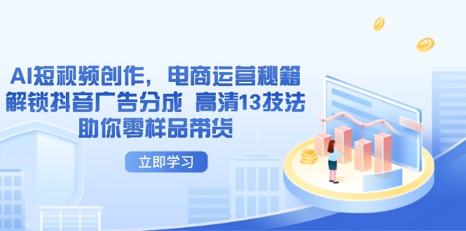 AI短视频创作，电商运营秘籍，解锁抖音广告分成 高清13技法助你零样品带货-创业项目网
