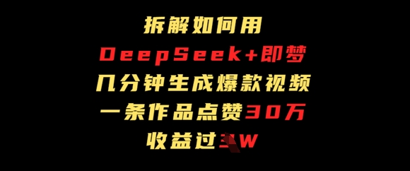 拆解如何用deep seek+即梦做爆款短视频，一条作品收益过W-创业项目网