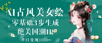 AI古风美女绘：零基础3步生成绝美国潮IP，单日变现1k+-创业项目网