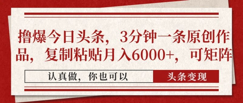 撸爆今日头条，3分钟一条原创作品，复制粘贴月入6000+，可矩阵-创业项目网