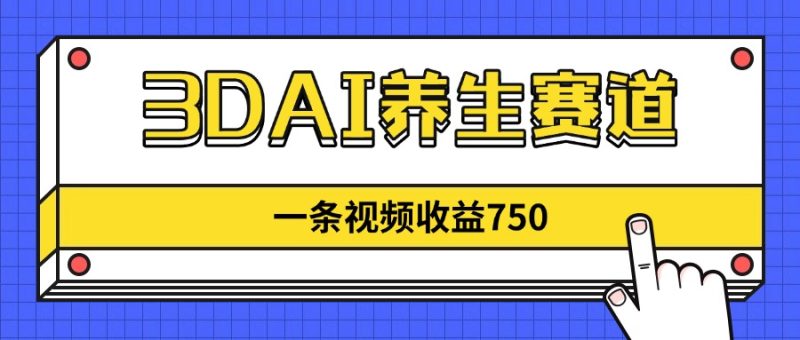 3DAI养生赛道,一条视频赚了750,新蓝海,目前做的人不多-创业项目网