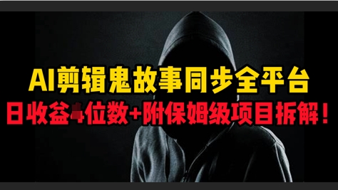 AI剪辑鬼故事，同步全平台，日收益3位数+附保姆级项目拆解!-创业项目网