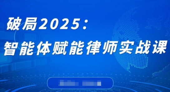 破局2025：智能体赋能律师实战课，打破编程壁垒，完成复杂任务，沉淀专属知识，赋能律师实务-创业项目网