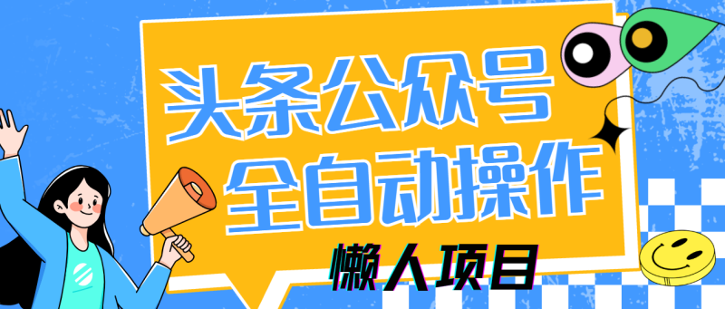 懒人项目，多平台操作全自动运行，头条，公众号，下班实操5分钟日入500+-创业项目网