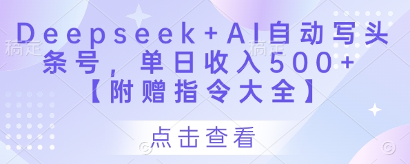 Deepseek+AI自动写头条号，单日收入500+ 【附赠指令大全】-创业项目网