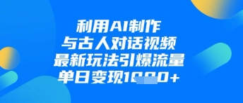 利用AI制作与古人对话的视频，最新玩法引爆流量，单日变现1k-创业项目网
