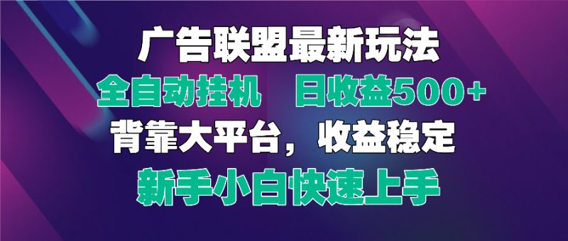 2025广告联盟最新玩法，单机单日500+全自动挂机可矩阵放大，新手小白快速上手-创业项目网