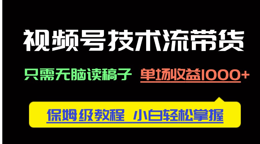 视频号技术流带货，只需无脑读稿子，单场收益1000+ 保姆级教程-创业项目网