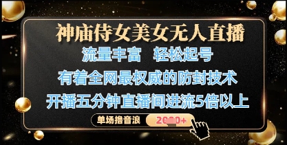 神庙侍女美女无人直播，轻松起号，有着全网最权威的防封技术，单场撸音浪1k+-创业项目网