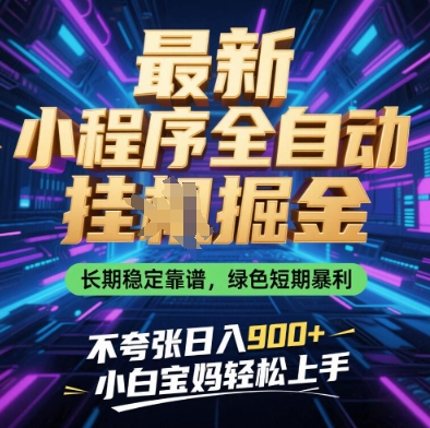 最新小程序全自动挂G掘金，长期稳定靠谱，绿色短期暴利不夸张日入900+，小白宝妈轻松上手-创业项目网